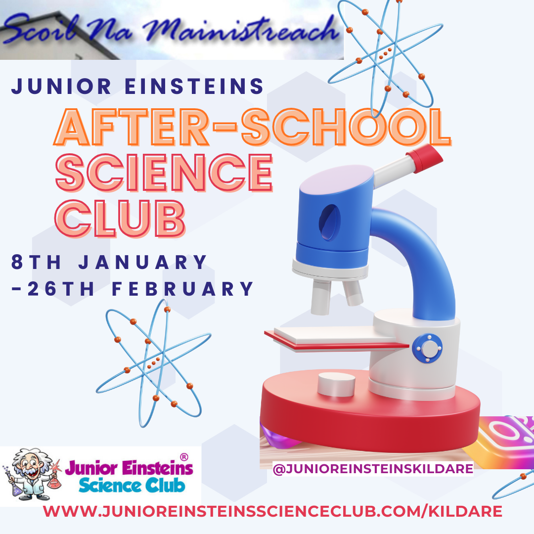 After-School Science Club, Scoil Na Mainistreach, Kildare Junior & Senior Infants 8th January to 26th February, 1:40pm-2:40pm